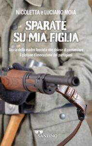 Sparate su mia figlia. Storia della madre fascista che chiese di comandare il plotone di esecuzione dei partigiani