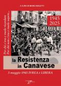 La Resistenza in Canavese. 3 maggio 1945 Ivrea è libera. Ediz. illustrata