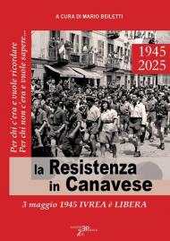 La Resistenza in Canavese. 3 maggio 1945 Ivrea è libera. Ediz. illustrata