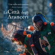 La città degli aranceri. Una volta anticamente. Storico carnevale di Ivrea. Ediz. multilingue