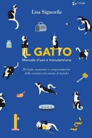 Il gatto. Manuale d'uso e manutenzione. Biologia, anatomia e comportamento della creatura più amata al mondo