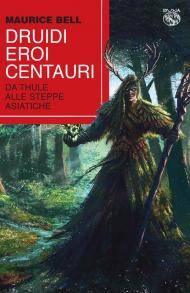 Druidi, eroi, centauri. Da Thule alle steppe asiatiche