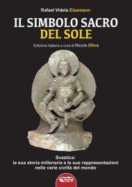 Il simbolo sacro del sole. Svastica: la sua storia millenaria e le sue rappresentazioni nelle varie civiltà del mondo fino a Hitler