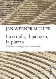 La strada, il palazzo, la piazza. L'architettura degli spazi democratici