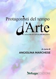 Protagonisti del tempo d'arte. Catalogo contemporaneo. Ediz. illustrata