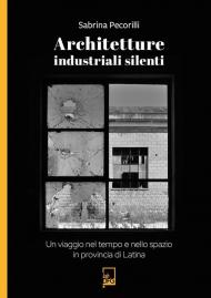 Architetture industriali silenti. Un viaggio nel tempo e nello spazio in provincia di Latina