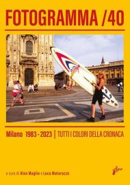 Fotogramma 40. Milano 1983-2023. Tutti i colori della cronaca. Ediz. illustrata
