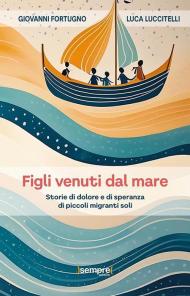 Figli venuti dal mare. Storie di dolore e di speranza di piccoli migranti soli