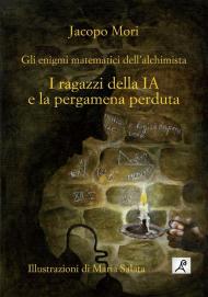 I ragazzi della IA e la pergamena perduta. Gli enigmi matematici dell'alchimista. Ediz. illustrata