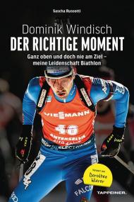 Dominik Windisch. Der richtige Moment. Einblicke in das Leben eines Biathleten