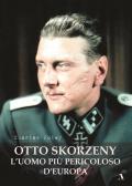 Otto Skorzeny. L'uomo più pericoloso d'Europa