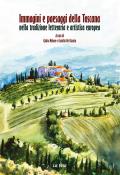 Immagini e paesaggi della Toscana nella tradizione letteraria e artistica europea. Ediz. italiana e inglese