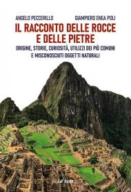 Il racconto delle rocce e delle pietre. Origine, storie, curiosità, utilizzi dei più comuni e misconosciuti oggetti naturali