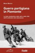 Guerra partigiana in Piemonte. La lotta clandestina nelle valli e nelle città dall’8 settembre alla Liberazione