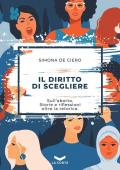 Il diritto di scegliere. Sull'aborto. Storie e riflessioni oltre la retorica