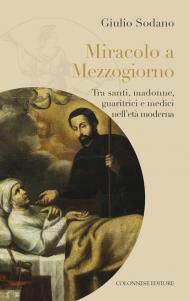 Miracolo a Mezzogiorno. Tra santi, madonne, guaritrici e medici nell'età moderna