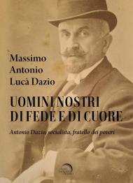 Uomini nostri di fede e di cuore. Antonio Dazio, socialista, fratello dei poveri