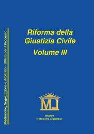 Riforma della giustizia civile. Vol. 3: Mediazione, negoziazione assistita ed arbitrato. Ufficio per il processo e norme particolari.