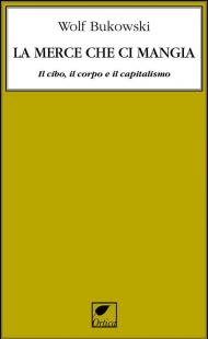 La merce che ci mangia. Il cibo, il corpo e il capitalismo