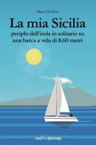 La mia Sicilia. Periplo dell'isola in solitario su una barca a vela di 8,60 metri