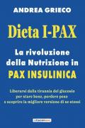 Dieta I-Pax. La rivoluzione della nutrizione in Pax Insulinica. Liberarsi dalla tirannia del glucosio per stare bene, perdere peso e scoprire la migliore versione di se stessi