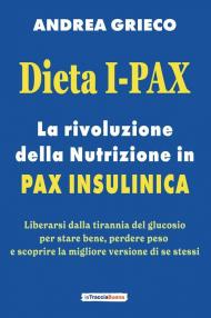 Dieta I-Pax. La rivoluzione della nutrizione in Pax Insulinica. Liberarsi dalla tirannia del glucosio per stare bene, perdere peso e scoprire la migliore versione di se stessi