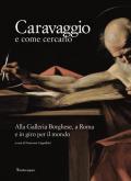 Caravaggio e come cercarlo. Alla Galleria Borghese, a Roma e in giro per il mondo. Ediz. a colori