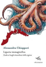 Liguria immaginifica. Guida ai luoghi straordinari della regione. Con mappa immaginifica della Liguria