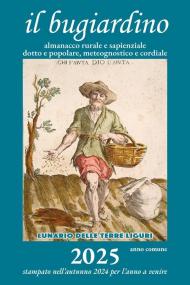 Il bugiardino 2025. Lunario delle terre liguri. Almanacco rurale e sapienziale, dotto e popolare, meteognostico e cordiale. Ediz. illustrata