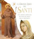 Il grande libro dei santi. Vita, morte e miracoli dei santi più amati della cristianità