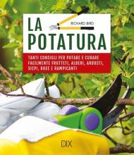 La potatura. Tanti consigli per potare e curare facilmente frutteti, alberi, arbusti, siepi, rose e rampicanti