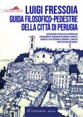 Guida filosofico-pedestre della città di Perugia. Antichissima città dell’Italia peninsulare periodicamente traversata da correnti d’Oriente e Occidente, di Settentrione e Meridione. Ed anco da ignoti soffioni sotterranei