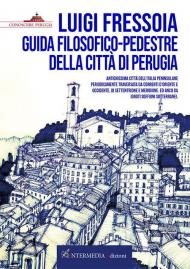 Guida filosofico-pedestre della città di Perugia. Antichissima città dell’Italia peninsulare periodicamente traversata da correnti d’Oriente e Occidente, di Settentrione e Meridione. Ed anco da ignoti soffioni sotterranei