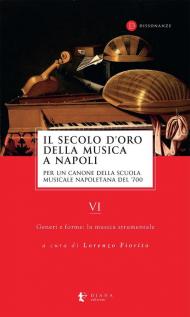 Il secolo d'oro della musica a Napoli. Per un canone della Scuola musicale napoletana del '700. Vol. 6: Generi e forme: la musica strumentale