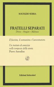 Fratelli separati. Drieu-Aragon-Malraux. Il fascista, il comunista, l'avventuriero. Ediz. limitata