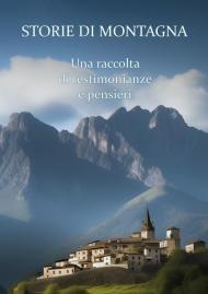 Storie di montagna. Una raccolta di testimonianze e pensieri