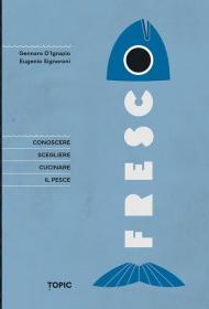 Fresco. Conoscere, scegliere e cucinare il pesce