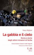 LA GABBIA E IL CIELO. Storia e storie degli ultimi minatori di Siciliane