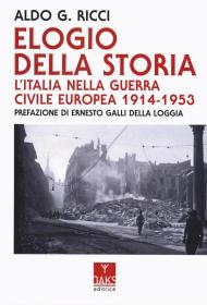 Elogio della storia. L'Italia nella guerra civile europea 1914-1953