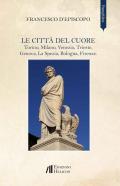 Le città del cuore. Torino, Milano, Venezia, Trieste, Genova, La Spezia, Bologna, Firenze