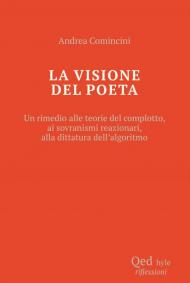 La visione del poeta. Un rimedio alle teorie del complotto, ai sovranismi reazionari, alla dittatura dell'algoritmo