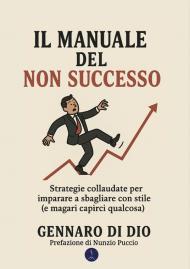 Il manuale del non successo. Strategie collaudate per imparare a sbagliare con stile (e magari capirci qualcosa)