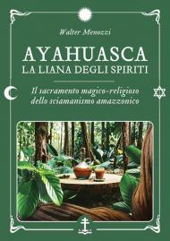 Ayahuasca. La liana degli spiriti. Il sacramento magico-religioso dello sciamanismo amazzonico