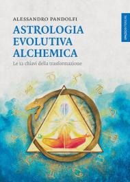 Astrologia evolutiva alchemica. Le 12 chiavi della trasformazione