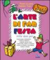 L'arte di far festa. Compleanni, onomastici, feste per papà e mamma, feste all'aperto, Halloween, Natale, estate