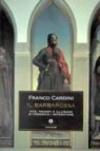 Il Barbarossa. Vita, trionfi e illusioni di Federico I imperatore