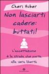 Non lasciarti cadere: buttati! L'accettazione è la strada che porta alla vera libertà