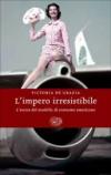 L'impero irresistibile. La società dei consumi americana alla conquista del mondo