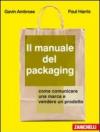 Il manuale del packaging. Come comunicare un marchio e vendere un prodotto