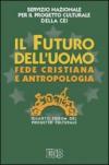 Il futuro dell'uomo. Fede cristiana e antropologia. Quarto Forum del progetto culturale